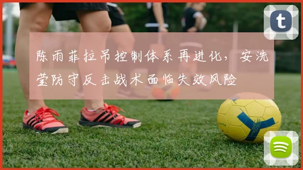 陈雨菲拉吊控制体系再进化，安洗莹防守反击战术面临失效风险