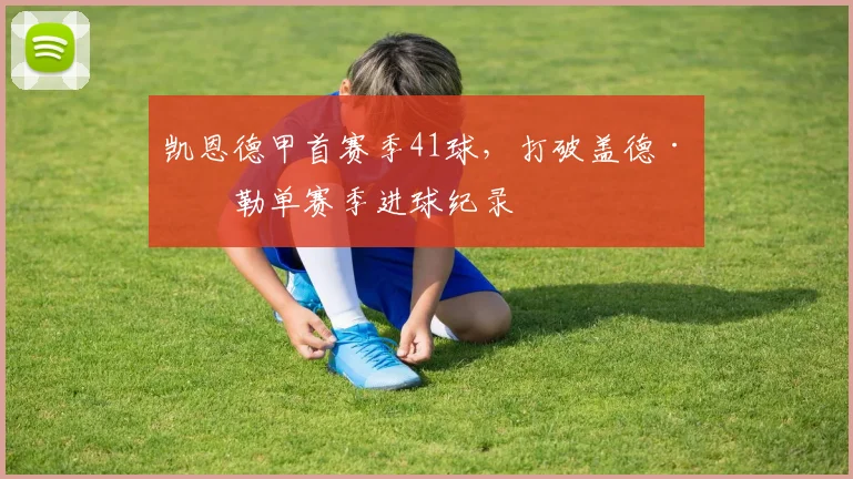 凯恩德甲首赛季41球,打破盖德·穆勒单赛季进球纪录