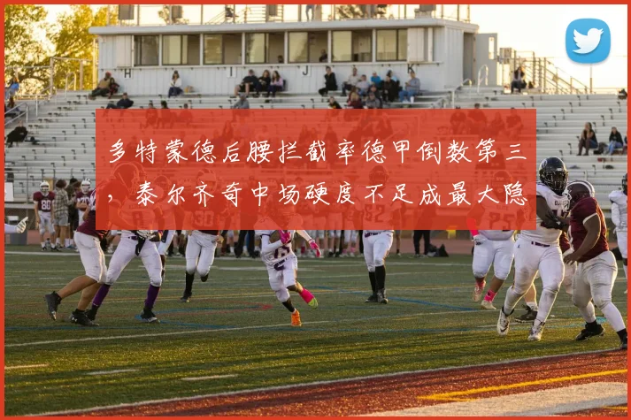 多特蒙德后腰拦截率德甲倒数第三,泰尔齐奇中场硬度不足成最大隐患?