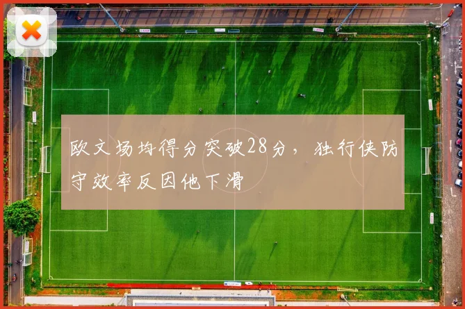 欧文场均得分突破28分,独行侠防守效率反因他下滑