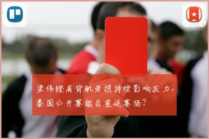 梁伟铿肩背肌劳损持续影响发力，泰国公开赛能否重返赛场？