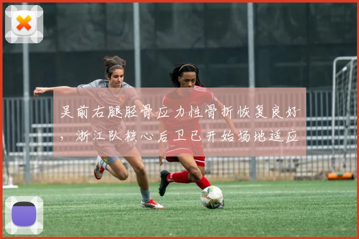 吴前右腿胫骨应力性骨折恢复良好,浙江队核心后卫已开始场地适应性训练